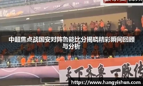 中超焦点战国安对阵鲁能比分揭晓精彩瞬间回顾与分析