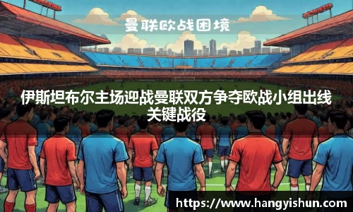 伊斯坦布尔主场迎战曼联双方争夺欧战小组出线关键战役