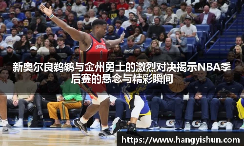 新奥尔良鹈鹕与金州勇士的激烈对决揭示NBA季后赛的悬念与精彩瞬间