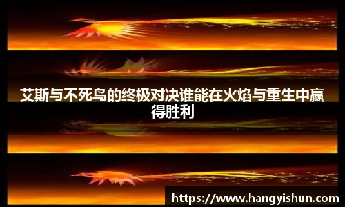 艾斯与不死鸟的终极对决谁能在火焰与重生中赢得胜利