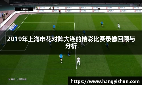 2019年上海申花对阵大连的精彩比赛录像回顾与分析