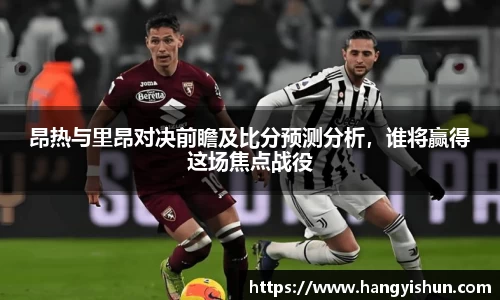 昂热与里昂对决前瞻及比分预测分析，谁将赢得这场焦点战役