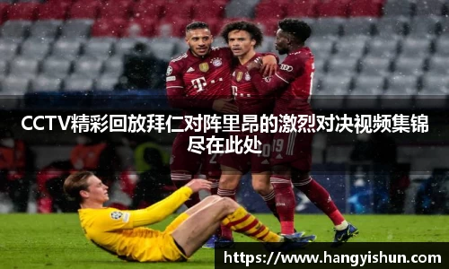 CCTV精彩回放拜仁对阵里昂的激烈对决视频集锦尽在此处