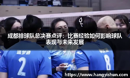 成都排球队总决赛点评：比赛经验如何影响球队表现与未来发展