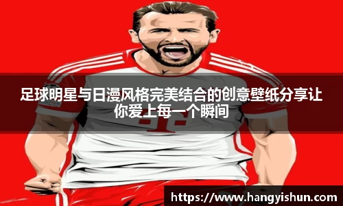 足球明星与日漫风格完美结合的创意壁纸分享让你爱上每一个瞬间