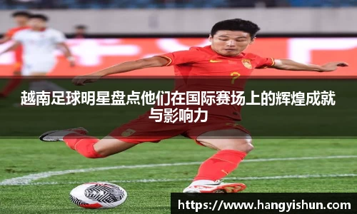 越南足球明星盘点他们在国际赛场上的辉煌成就与影响力