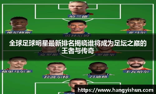 全球足球明星最新排名揭晓谁将成为足坛之巅的王者与传奇