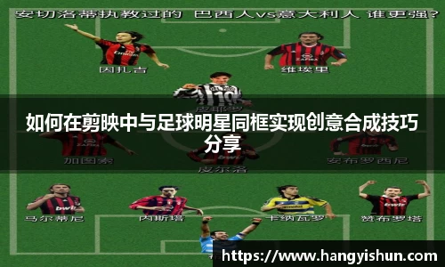 如何在剪映中与足球明星同框实现创意合成技巧分享