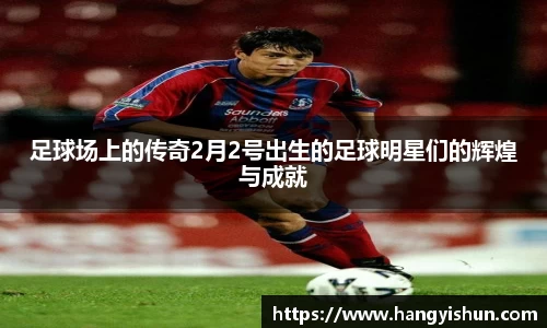足球场上的传奇2月2号出生的足球明星们的辉煌与成就